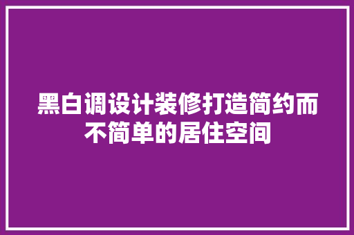 黑白调设计装修打造简约而不简单的居住空间