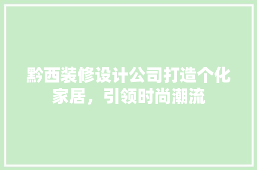 黔西装修设计公司打造个化家居，引领时尚潮流