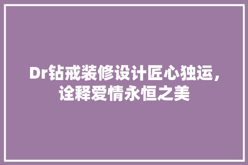 Dr钻戒装修设计匠心独运，诠释爱情永恒之美