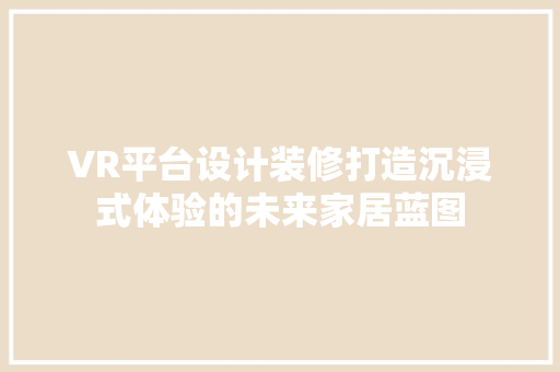 VR平台设计装修打造沉浸式体验的未来家居蓝图