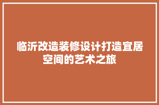 临沂改造装修设计打造宜居空间的艺术之旅