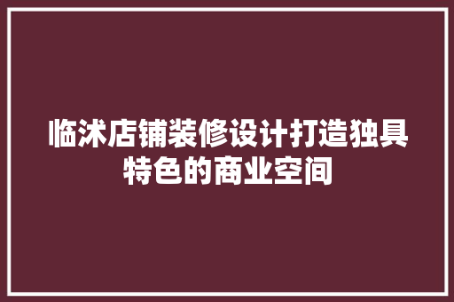 临沭店铺装修设计打造独具特色的商业空间