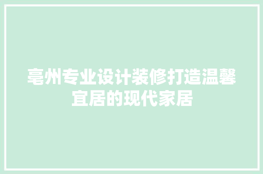 亳州专业设计装修打造温馨宜居的现代家居