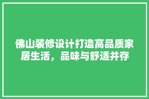 佛山装修设计打造高品质家居生活，品味与舒适并存