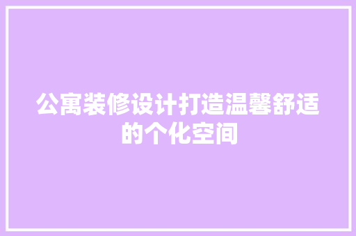 公寓装修设计打造温馨舒适的个化空间