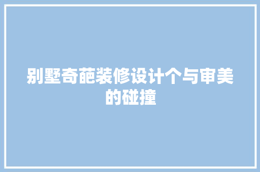 别墅奇葩装修设计个与审美的碰撞