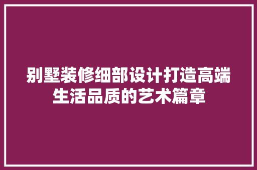 别墅装修细部设计打造高端生活品质的艺术篇章 客厅装修