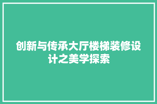 创新与传承大厅楼梯装修设计之美学探索