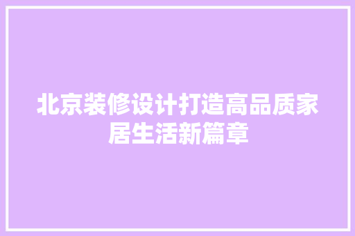 北京装修设计打造高品质家居生活新篇章