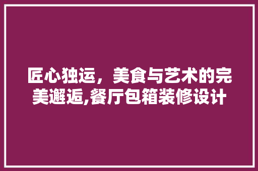 匠心独运，美食与艺术的完美邂逅,餐厅包箱装修设计 客厅装修