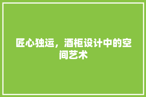匠心独运，酒柜设计中的空间艺术
