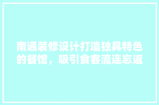 南通装修设计打造独具特色的餐馆，吸引食客流连忘返