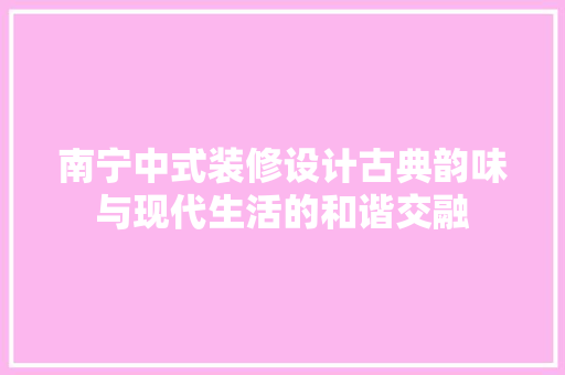 南宁中式装修设计古典韵味与现代生活的和谐交融