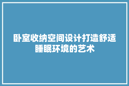 卧室收纳空间设计打造舒适睡眠环境的艺术
