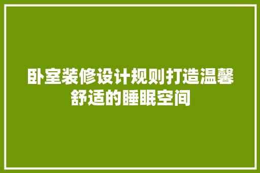 卧室装修设计规则打造温馨舒适的睡眠空间