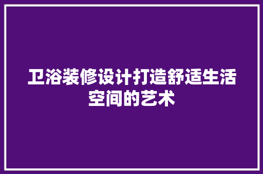 卫浴装修设计打造舒适生活空间的艺术