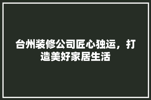 台州装修公司匠心独运，打造美好家居生活 室内设计