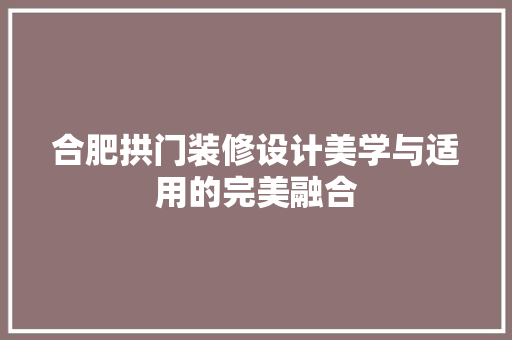 合肥拱门装修设计美学与适用的完美融合