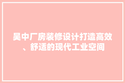 吴中厂房装修设计打造高效、舒适的现代工业空间