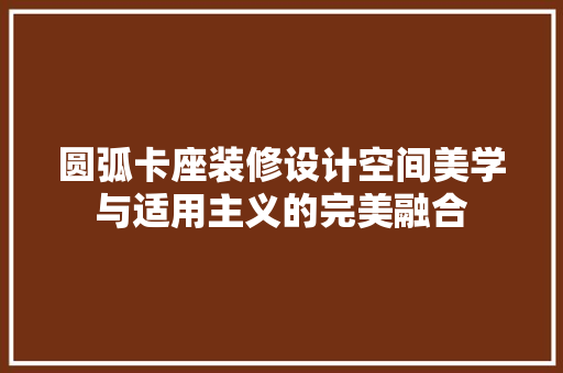 圆弧卡座装修设计空间美学与适用主义的完美融合