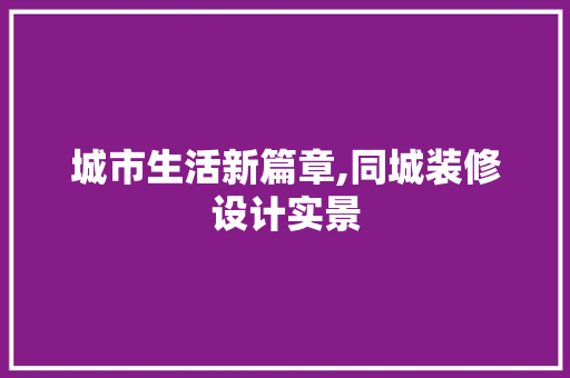 城市生活新篇章,同城装修设计实景