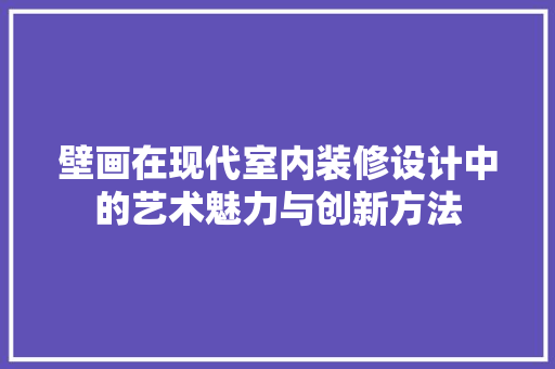 壁画在现代室内装修设计中的艺术魅力与创新方法