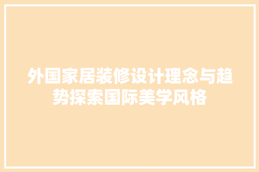 外国家居装修设计理念与趋势探索国际美学风格