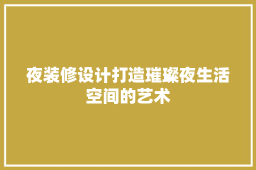 夜装修设计打造璀璨夜生活空间的艺术