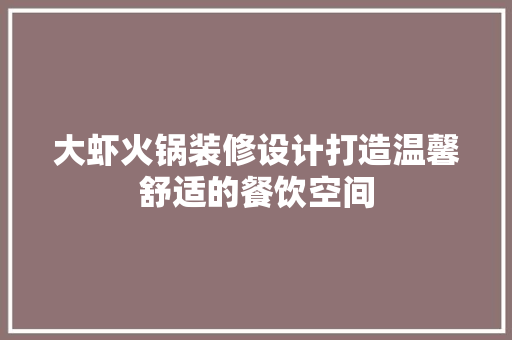 大虾火锅装修设计打造温馨舒适的餐饮空间
