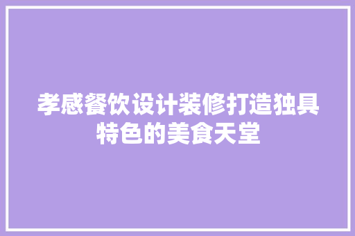 孝感餐饮设计装修打造独具特色的美食天堂