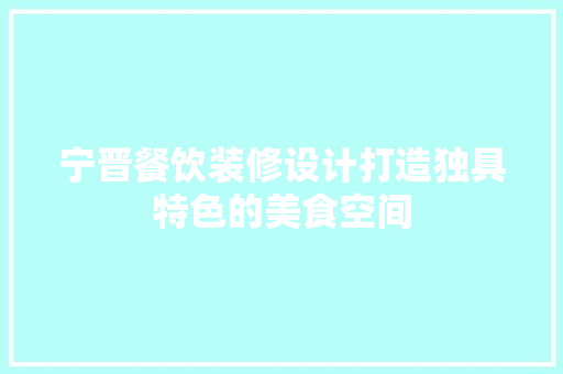 宁晋餐饮装修设计打造独具特色的美食空间