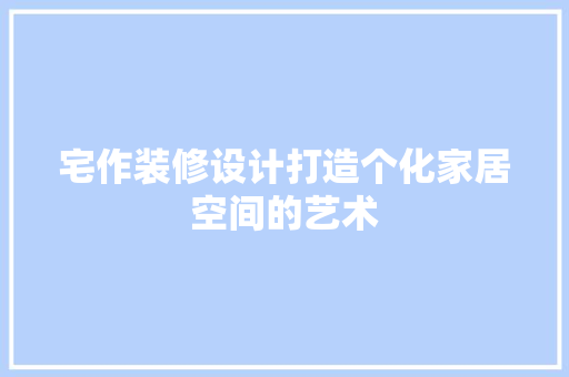 宅作装修设计打造个化家居空间的艺术