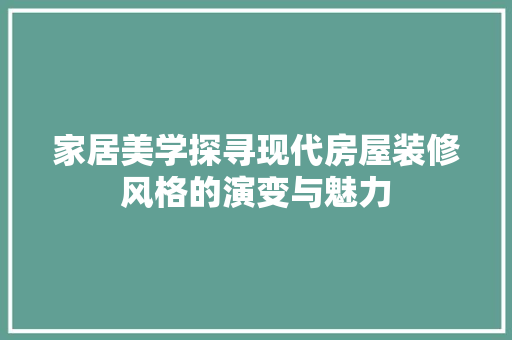 家居美学探寻现代房屋装修风格的演变与魅力