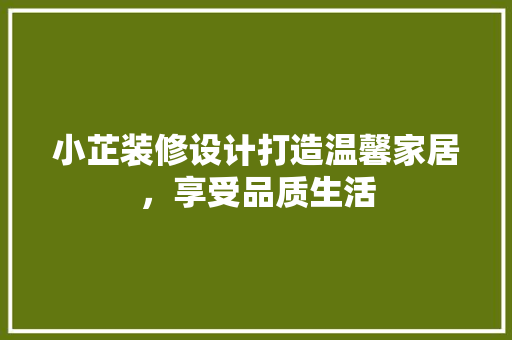 小芷装修设计打造温馨家居，享受品质生活