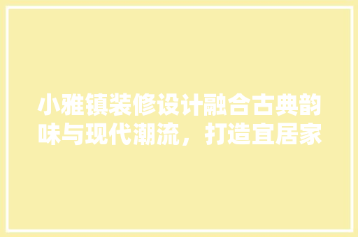 小雅镇装修设计融合古典韵味与现代潮流，打造宜居家园