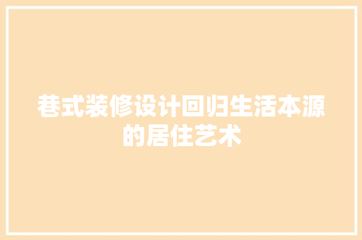 巷式装修设计回归生活本源的居住艺术