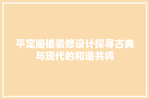 平定阁楼装修设计探寻古典与现代的和谐共鸣