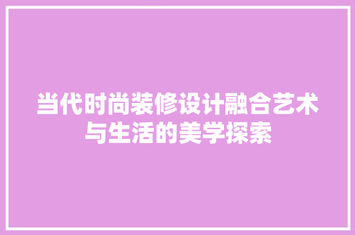 当代时尚装修设计融合艺术与生活的美学探索