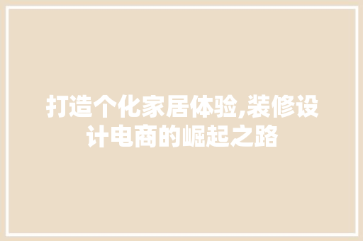 打造个化家居体验,装修设计电商的崛起之路 室内设计