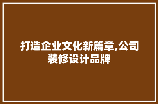 打造企业文化新篇章,公司装修设计品牌