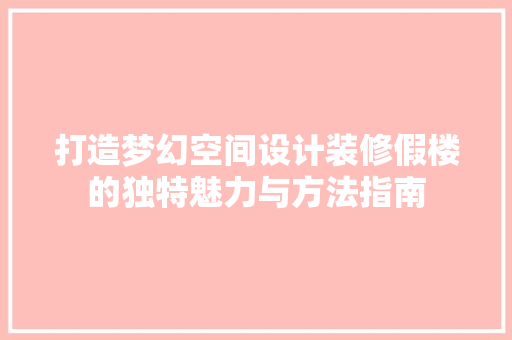 打造梦幻空间设计装修假楼的独特魅力与方法指南 中式风格装饰