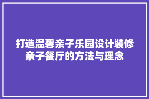 打造温馨亲子乐园设计装修亲子餐厅的方法与理念