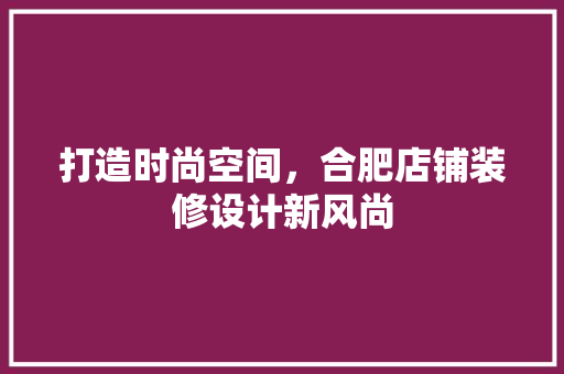 打造时尚空间，合肥店铺装修设计新风尚