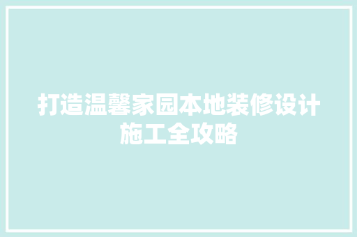 打造温馨家园本地装修设计施工全攻略