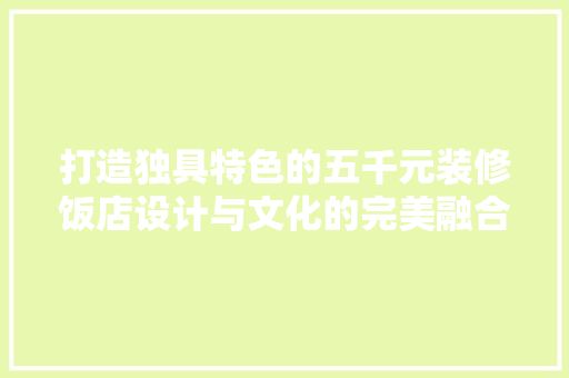 打造独具特色的五千元装修饭店设计与文化的完美融合