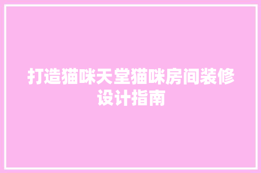 打造猫咪天堂猫咪房间装修设计指南