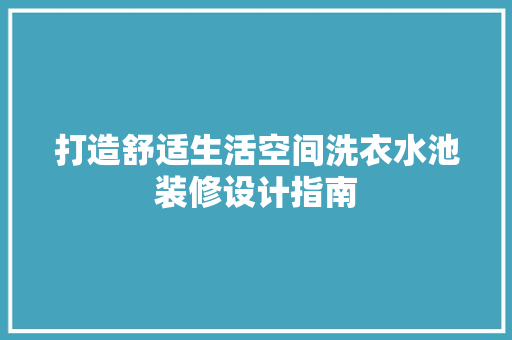 打造舒适生活空间洗衣水池装修设计指南 家居装修