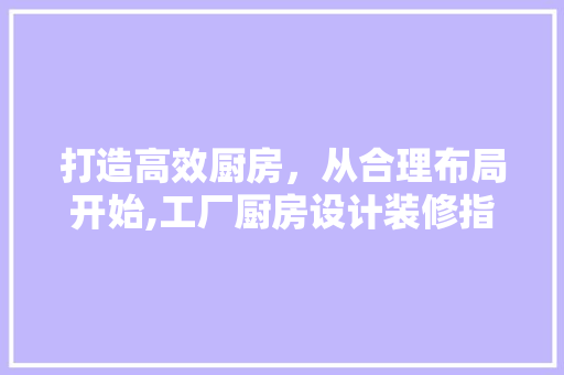 打造高效厨房，从合理布局开始,工厂厨房设计装修指南 中式风格装饰