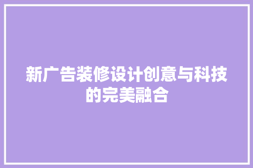 新广告装修设计创意与科技的完美融合