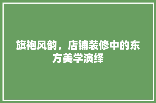 旗袍风韵，店铺装修中的东方美学演绎 卧室装修